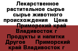 Лекарственное растительное сырье , сырье животного происхождения › Цена ­ 99 - Приморский край, Владивосток г. Продукты и напитки » Другое   . Приморский край,Владивосток г.